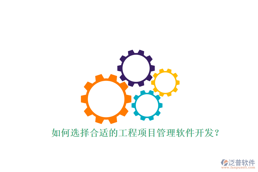 如何選擇合適的工程項(xiàng)目管理軟件開發(fā)?