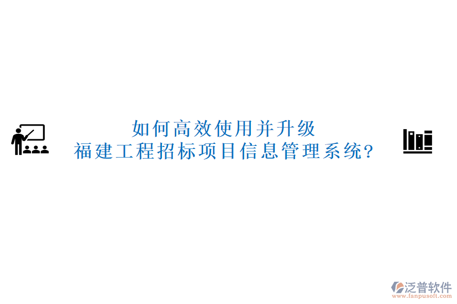 如何高效使用并升級福建工程招標項目信息管理系統(tǒng)?