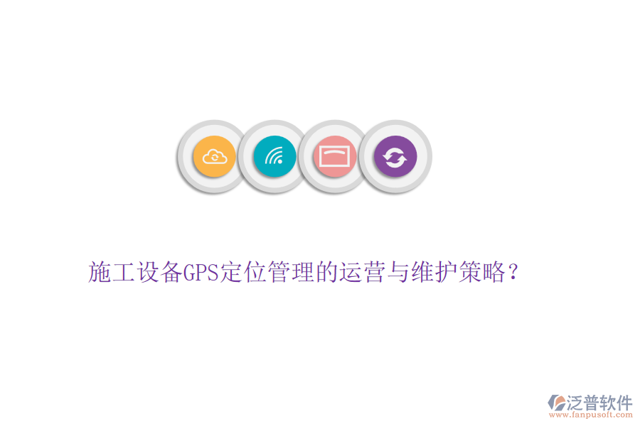 施工設(shè)備GPS定位管理的運(yùn)營(yíng)與維護(hù)策略？