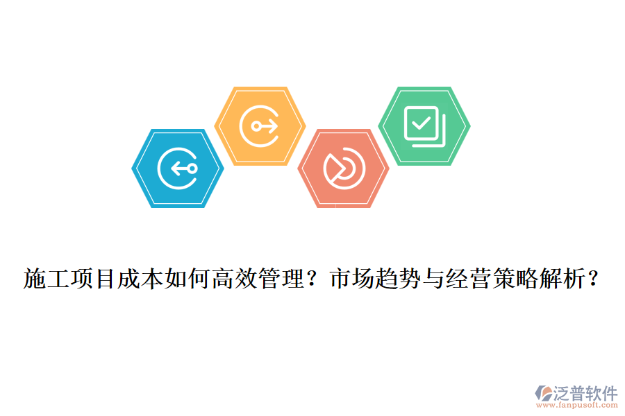 施工項(xiàng)目成本如何高效管理？市場(chǎng)趨勢(shì)與經(jīng)營(yíng)策略解析？