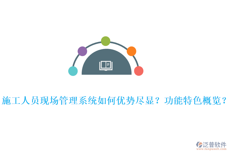 施工人員現(xiàn)場管理系統(tǒng)如何優(yōu)勢盡顯？功能特色概覽？