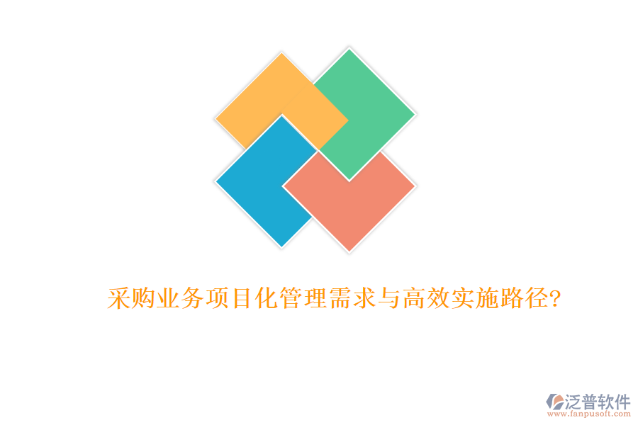 采購(gòu)業(yè)務(wù)項(xiàng)目化管理需求與高效實(shí)施路徑?