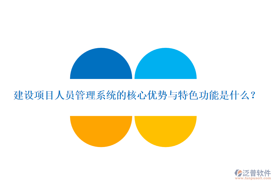 建設(shè)項(xiàng)目人員管理系統(tǒng)的核心優(yōu)勢(shì)與特色功能是什么？