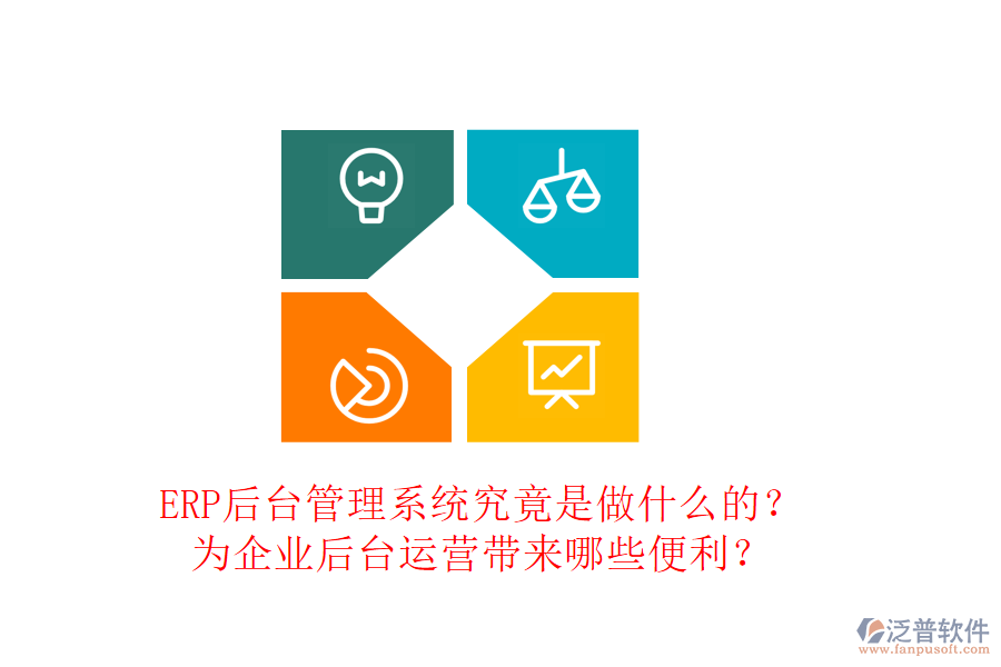 ERP后臺管理系統(tǒng)究竟是做什么的？為企業(yè)后臺運營帶來哪些便利？