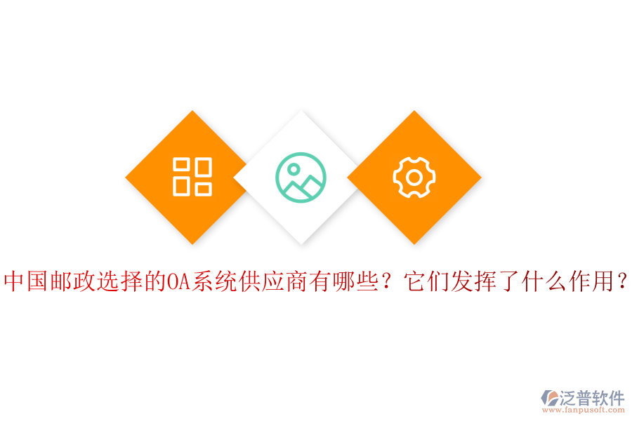 中國郵政選擇的OA系統(tǒng)供應(yīng)商有哪些？它們發(fā)揮了什么作用？