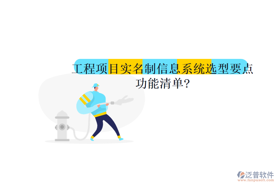 工程項(xiàng)目實(shí)名制信息系統(tǒng)選型要點(diǎn)，功能清單?