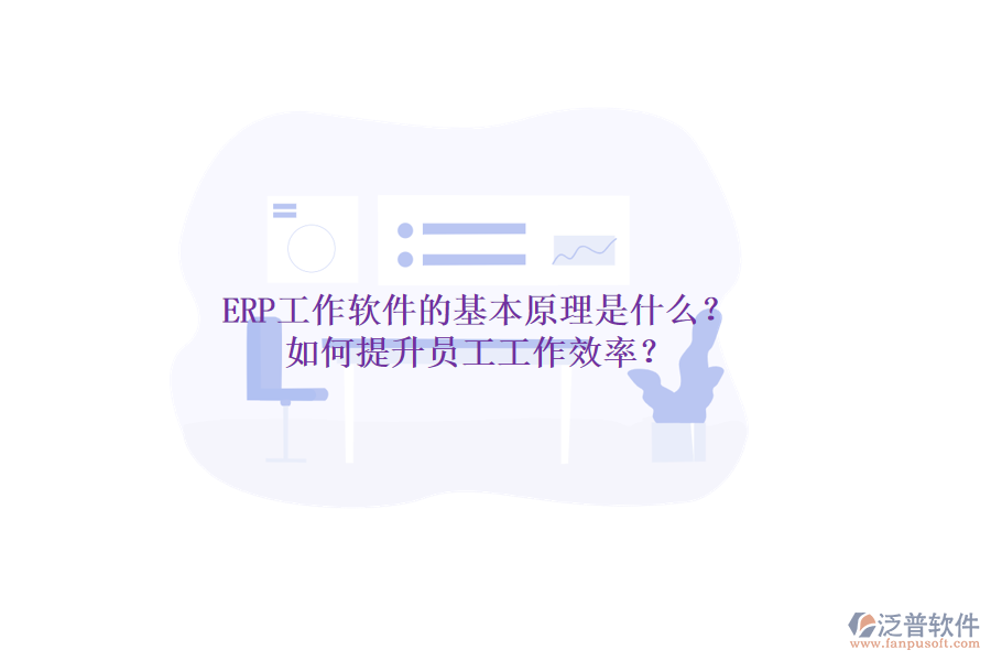 ERP工作軟件的基本原理是什么？如何提升員工工作效率？