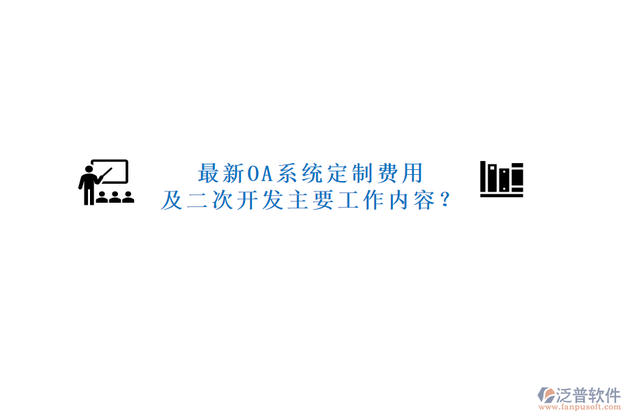最新OA系統(tǒng)定制費用及二次開發(fā)主要工作內容？