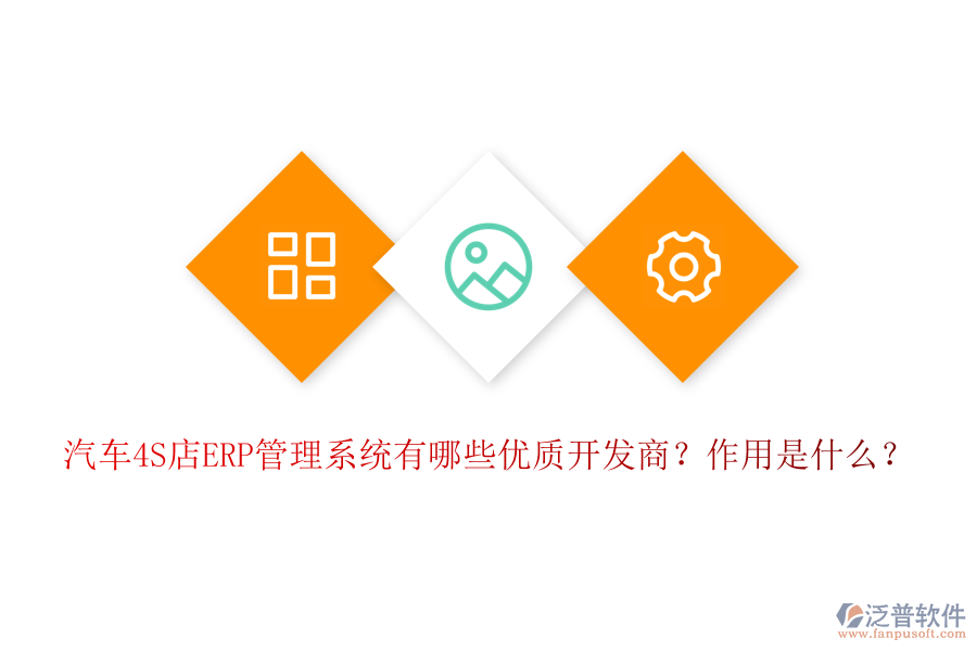 汽車4S店ERP管理系統(tǒng)有哪些優(yōu)質(zhì)開發(fā)商？作用是什么？