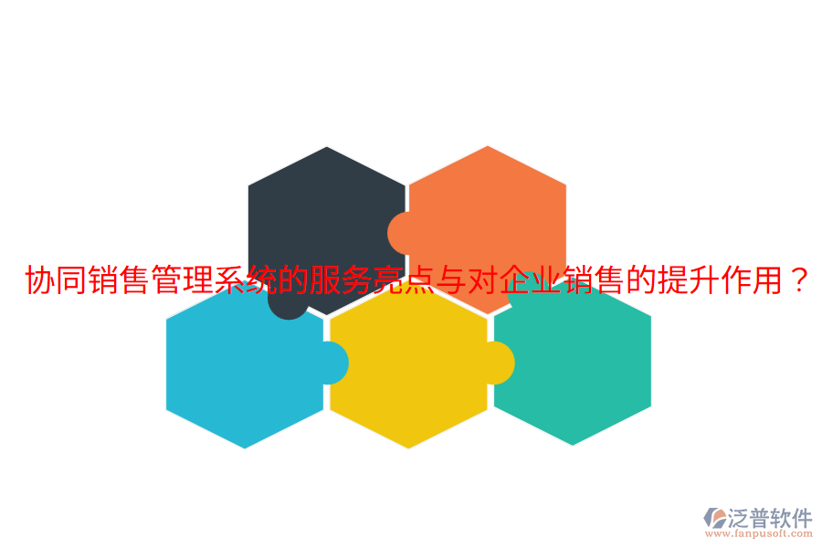  協(xié)同銷售管理系統(tǒng)的服務(wù)亮點(diǎn)與對企業(yè)銷售的提升作用？
