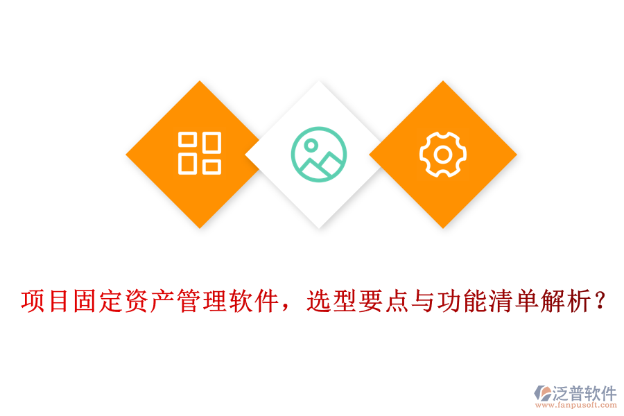 項目固定資產管理軟件，選型要點與功能清單解析？