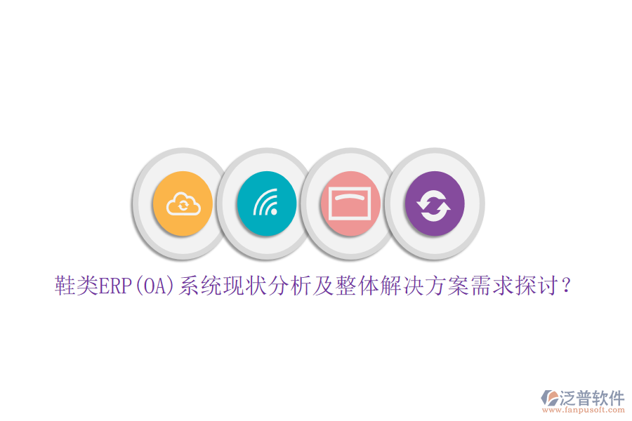 鞋類(lèi)ERP(OA)系統(tǒng)現(xiàn)狀分析及整體解決方案需求探討？