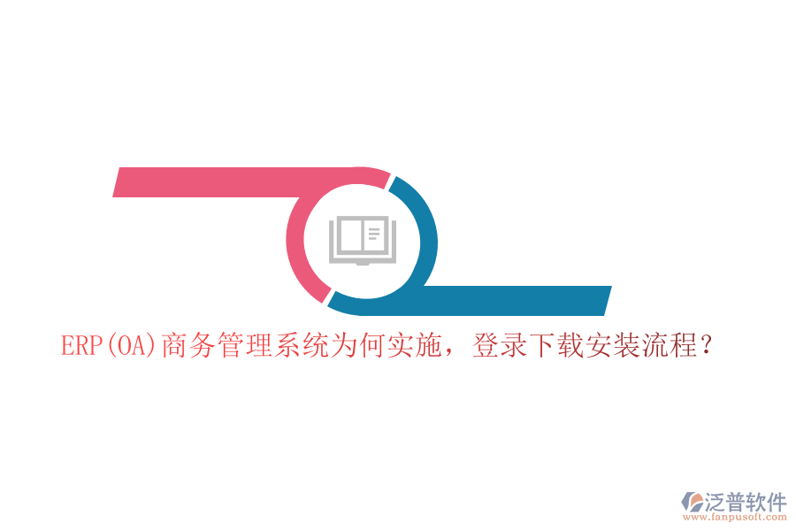 ERP(OA)商務(wù)管理系統(tǒng)為何實(shí)施，登錄下載安裝流程？