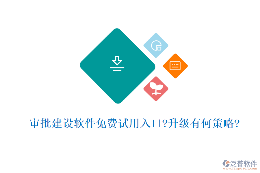審批建設(shè)軟件免費(fèi)試用入口?升級有何策略?