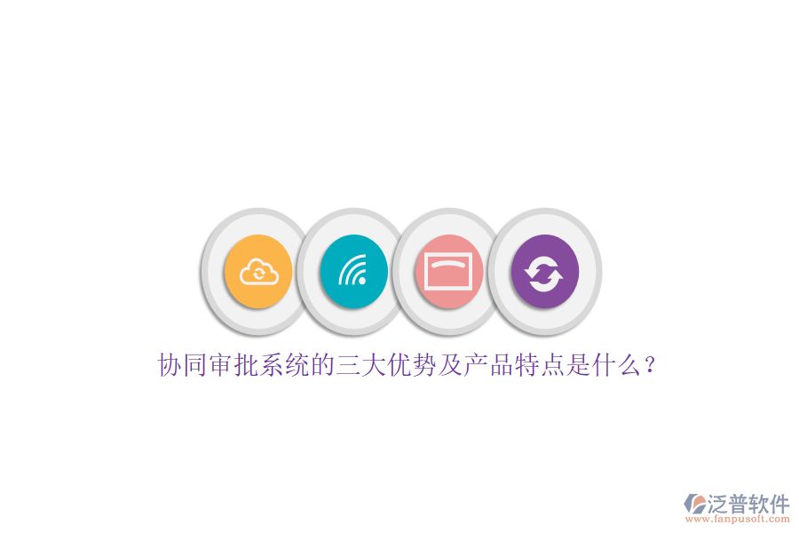 協(xié)同審批系統(tǒng)的三大優(yōu)勢及產(chǎn)品特點(diǎn)是什么？