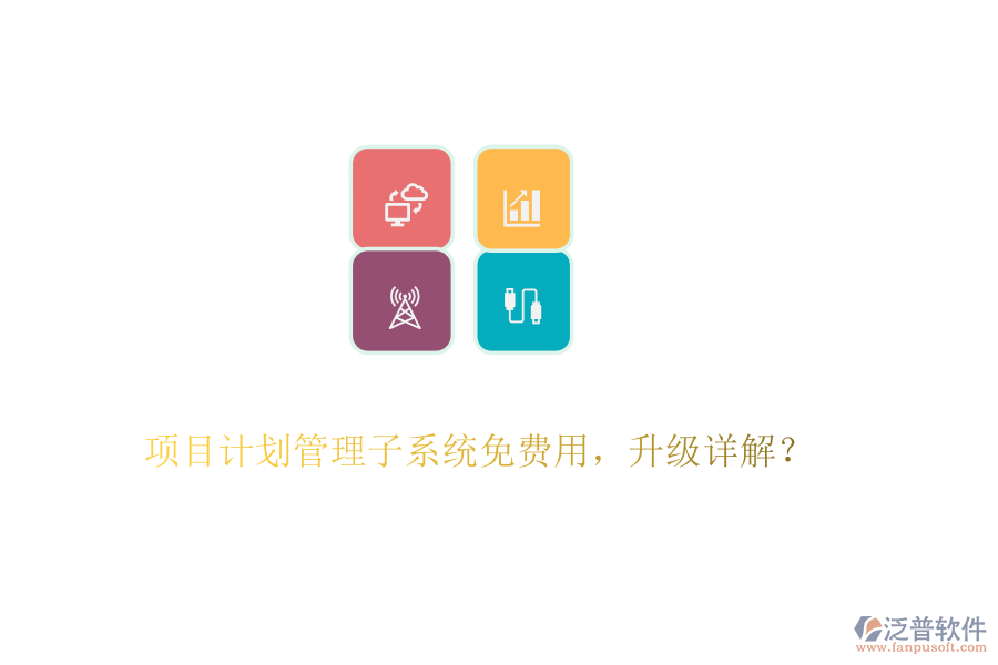 項(xiàng)目計(jì)劃管理子系統(tǒng)免費(fèi)用，升級(jí)詳解？