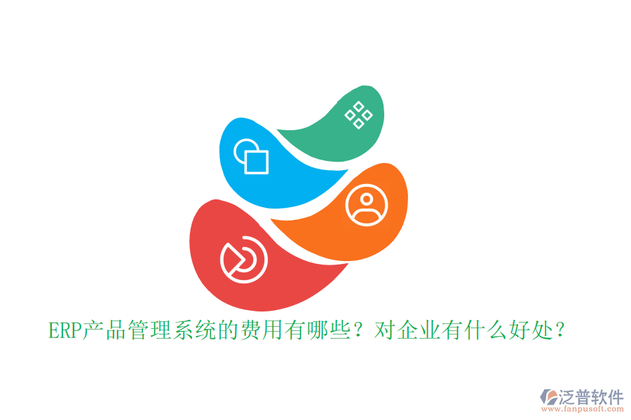 ERP產(chǎn)品管理系統(tǒng)的費(fèi)用有哪些？對企業(yè)有什么好處？