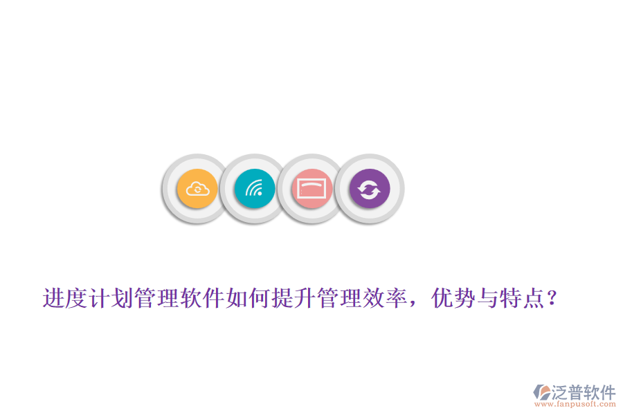 進度計劃管理軟件如何提升管理效率，優(yōu)勢與特點？
