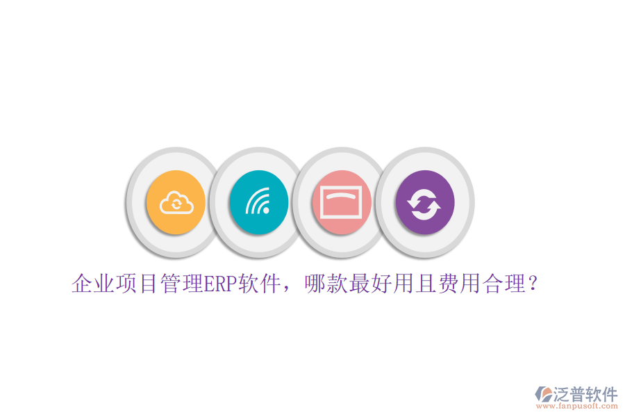 企業(yè)項目管理ERP軟件，哪款最好用且費用合理？