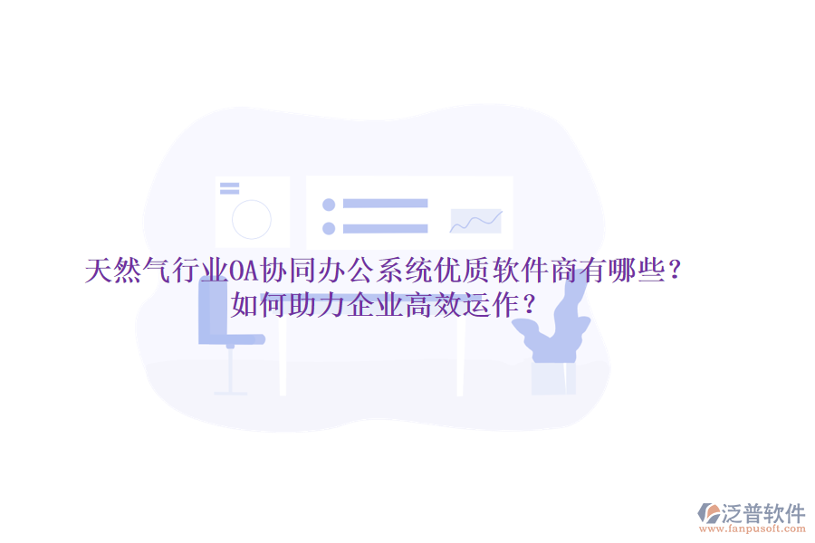 天然氣行業(yè)OA協(xié)同辦公系統(tǒng)優(yōu)質(zhì)軟件商有哪些？如何助力企業(yè)高效運(yùn)作？