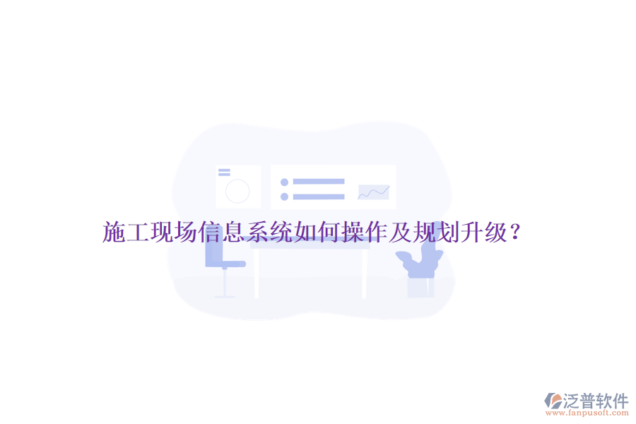 施工現(xiàn)場信息系統(tǒng)如何操作及規(guī)劃升級？