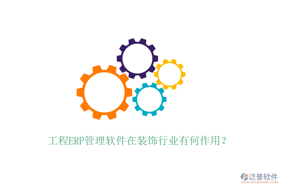 工程ERP管理軟件在裝飾行業(yè)有何作用？