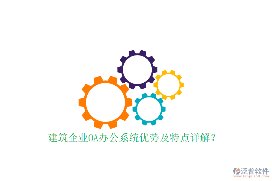  建筑企業(yè)OA辦公系統(tǒng)優(yōu)勢及特點(diǎn)詳解？