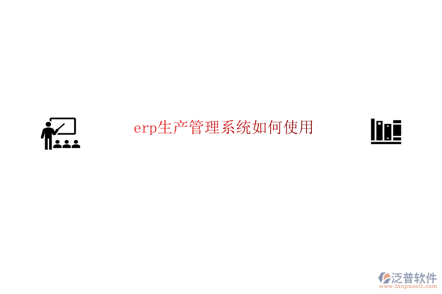 erp生產管理系統(tǒng)如何使用