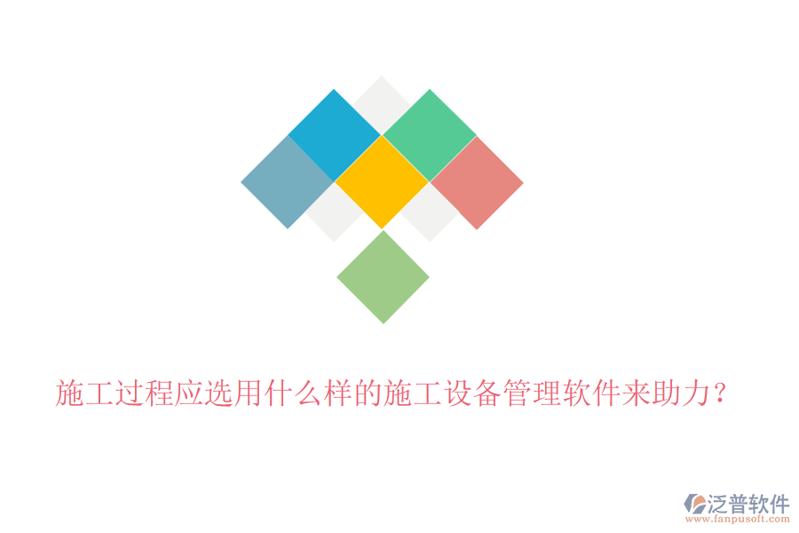 施工過程應選用什么樣的施工設備管理軟件來助力？