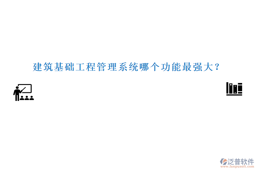 建筑基礎工程管理系統哪個功能最強大？
