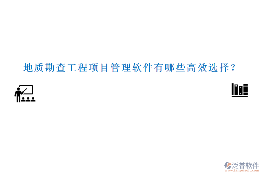地質(zhì)勘查工程項目管理軟件有哪些高效選擇？