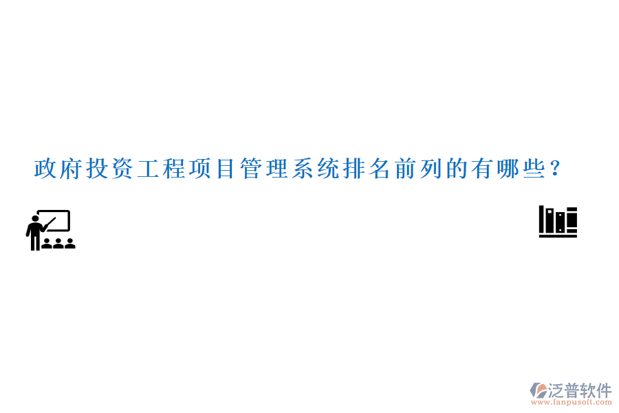 政府投資工程項目管理系統(tǒng)排名前列的有哪些？