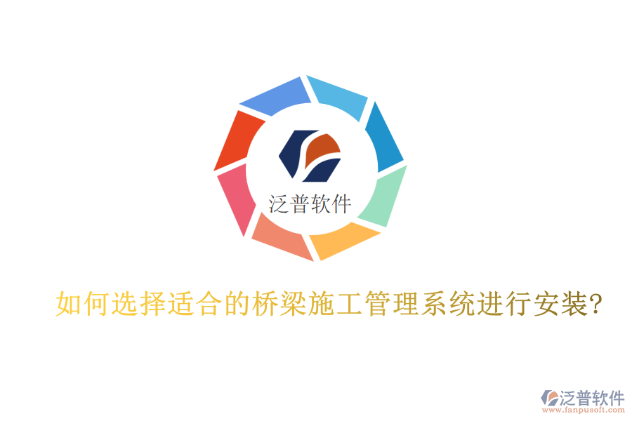 如何選擇適合的橋梁施工管理系統(tǒng)進行安裝?