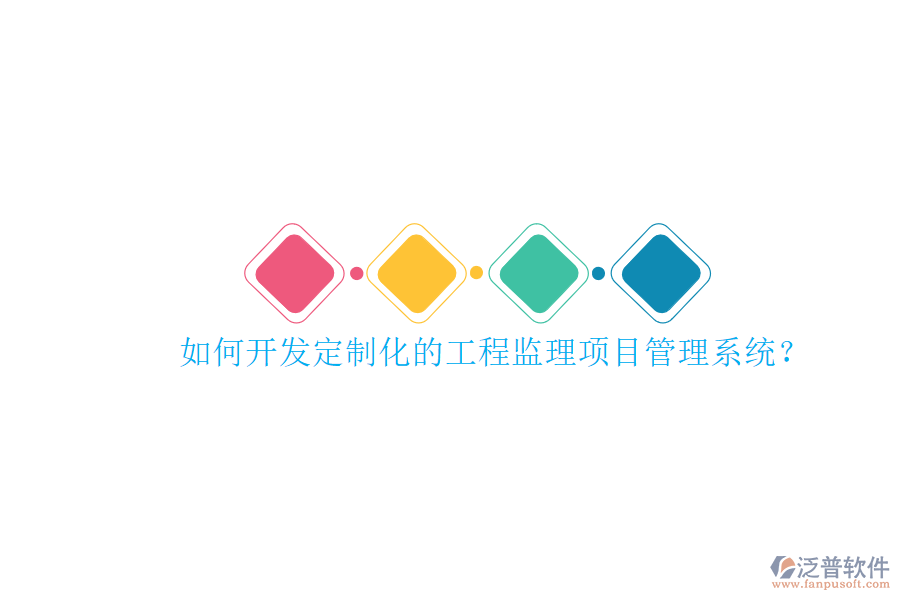 如何開發(fā)定制化的工程監(jiān)理項(xiàng)目管理系統(tǒng)?