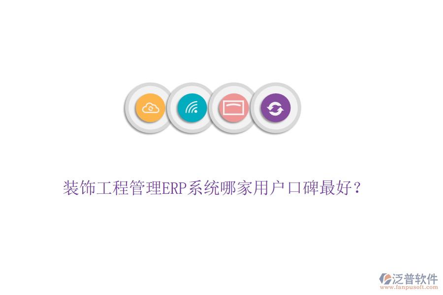 裝飾工程管理ERP系統(tǒng)哪家用戶口碑最好？